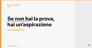 Se non hai la prova, hai un’aspirazione — Erik Senesi