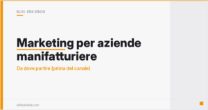 Marketing per aziende manifatturiere: da dove partire (prima del canale) — Erik Senesi