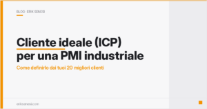 Cliente ideale (ICP) per una PMI industriale: come definirlo dai tuoi 20 migliori clienti — Erik Senesi