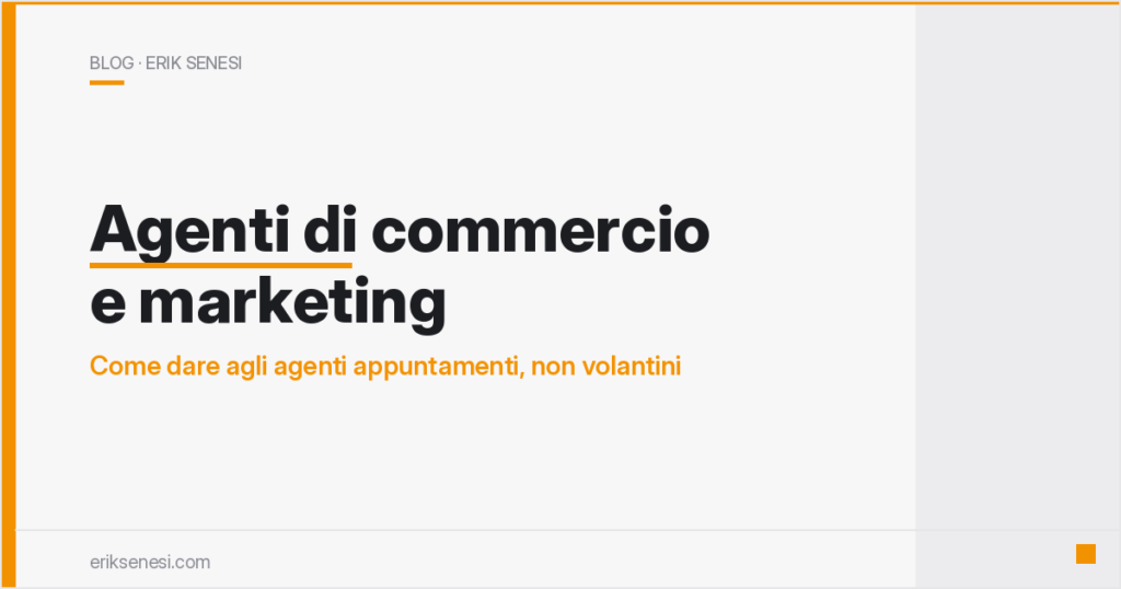 Agenti di commercio e marketing: come dare agli agenti appuntamenti, non volantini — Erik Senesi
