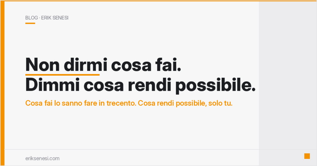 Non dirmi cosa fai. Dimmi cosa rendi possibile. — Erik Senesi